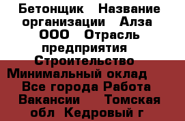 Бетонщик › Название организации ­ Алза, ООО › Отрасль предприятия ­ Строительство › Минимальный оклад ­ 1 - Все города Работа » Вакансии   . Томская обл.,Кедровый г.